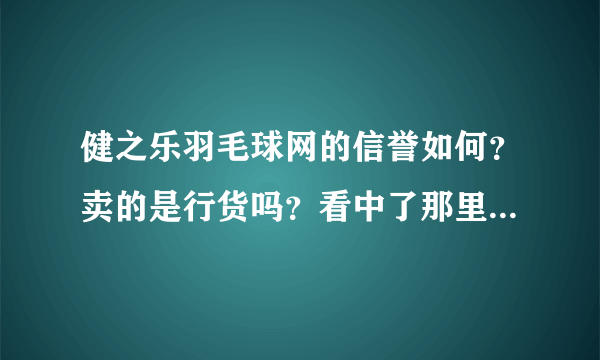 健之乐羽毛球网的信誉如何？卖的是行货吗？看中了那里的一款YY拍子，主要是价格不太贵