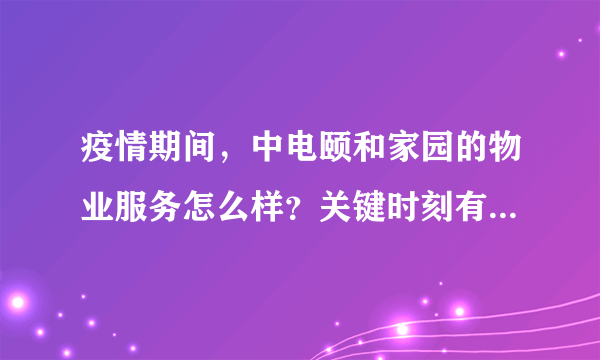 疫情期间，中电颐和家园的物业服务怎么样？关键时刻有什么行动吗？