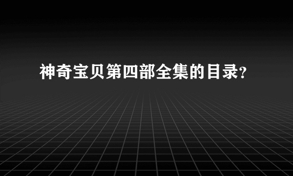 神奇宝贝第四部全集的目录？