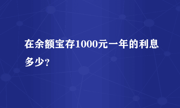 在余额宝存1000元一年的利息多少？