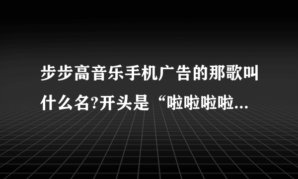 步步高音乐手机广告的那歌叫什么名?开头是“啦啦啦啦啦啦啦……”