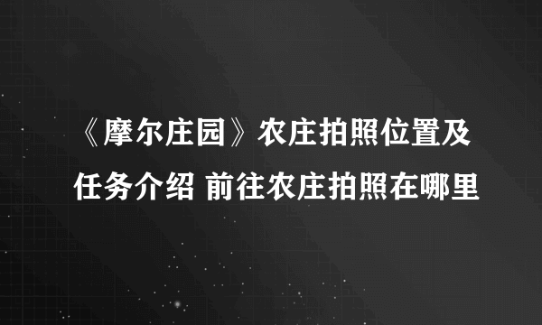 《摩尔庄园》农庄拍照位置及任务介绍 前往农庄拍照在哪里