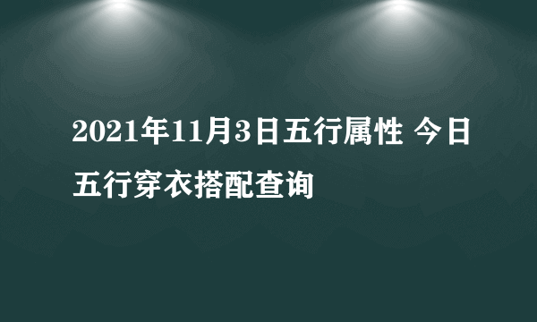 2021年11月3日五行属性 今日五行穿衣搭配查询