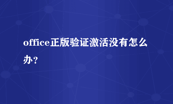 office正版验证激活没有怎么办？