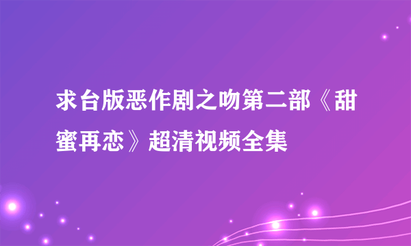 求台版恶作剧之吻第二部《甜蜜再恋》超清视频全集