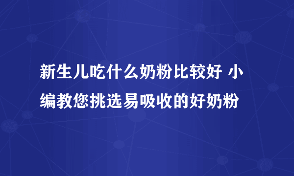 新生儿吃什么奶粉比较好 小编教您挑选易吸收的好奶粉