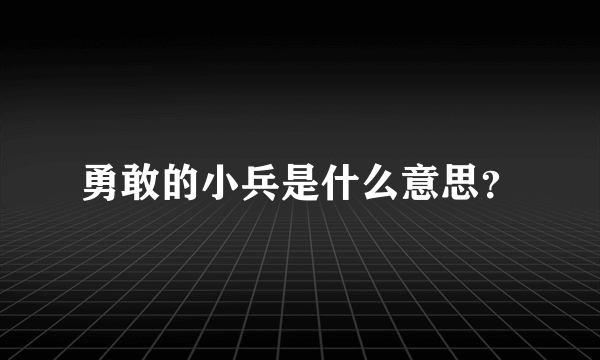 勇敢的小兵是什么意思？