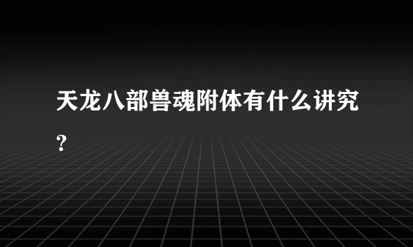 天龙八部兽魂附体有什么讲究？