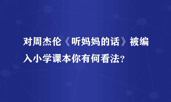 对周杰伦《听妈妈的话》被编入小学课本你有何看法？