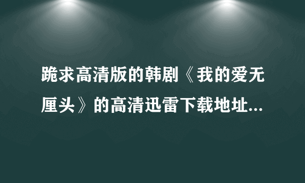 跪求高清版的韩剧《我的爱无厘头》的高清迅雷下载地址或者种子，可以使国语的，也可以是韩语但是又中文字幕