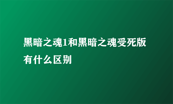 黑暗之魂1和黑暗之魂受死版有什么区别