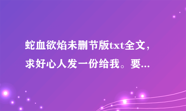 蛇血欲焰未删节版txt全文，求好心人发一份给我。要有里面的激情部分