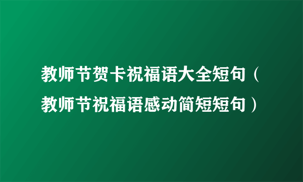 教师节贺卡祝福语大全短句（教师节祝福语感动简短短句）