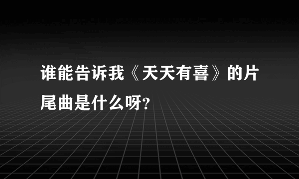 谁能告诉我《天天有喜》的片尾曲是什么呀？