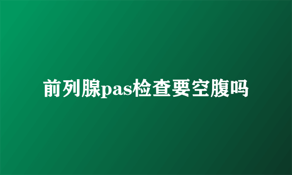 前列腺pas检查要空腹吗