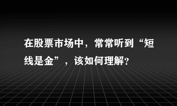 在股票市场中，常常听到“短线是金”，该如何理解？