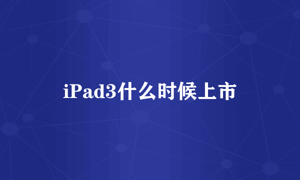 iPad3什么时候上市