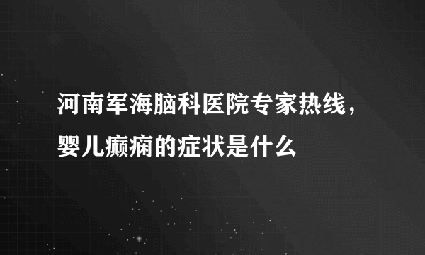 河南军海脑科医院专家热线，婴儿癫痫的症状是什么