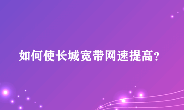 如何使长城宽带网速提高？