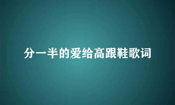 分一半的爱给高跟鞋歌词