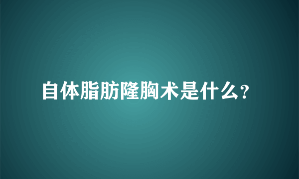 自体脂肪隆胸术是什么？