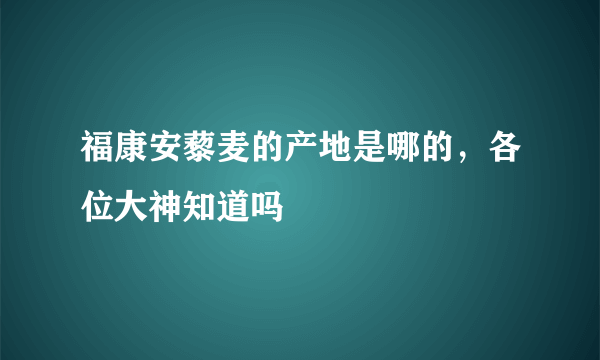 福康安藜麦的产地是哪的，各位大神知道吗