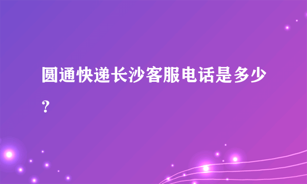 圆通快递长沙客服电话是多少？