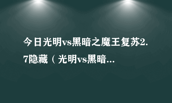 今日光明vs黑暗之魔王复苏2.7隐藏（光明vs黑暗之魔王复苏）