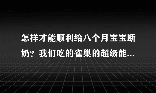 怎样才能顺利给八个月宝宝断奶？我们吃的雀巢的超级能恩，宝宝要吃奶粉就很好断奶了