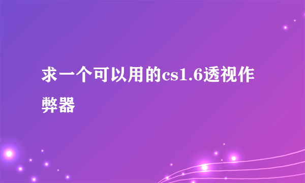 求一个可以用的cs1.6透视作弊器