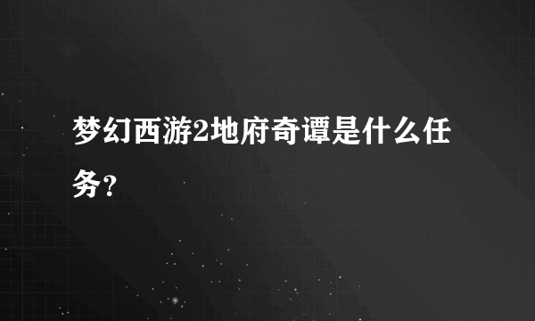 梦幻西游2地府奇谭是什么任务？