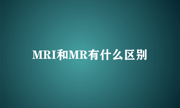 MRI和MR有什么区别