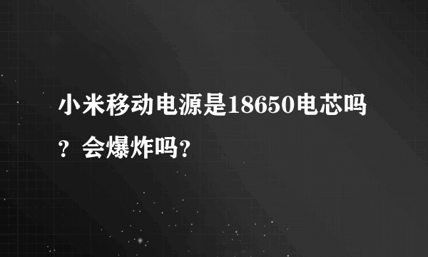 小米移动电源是18650电芯吗？会爆炸吗？