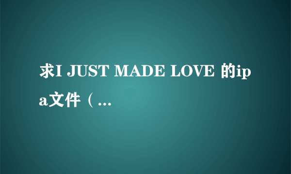 求I JUST MADE LOVE 的ipa文件（内有appstore的链接）