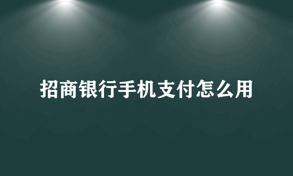 招商银行手机支付怎么用