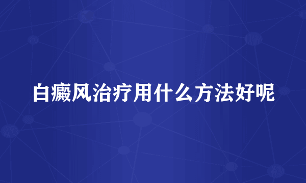 白癜风治疗用什么方法好呢