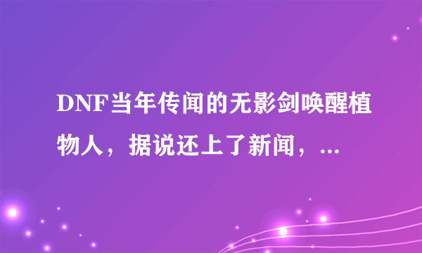 DNF当年传闻的无影剑唤醒植物人，据说还上了新闻，有这么神奇吗，你怎么看？