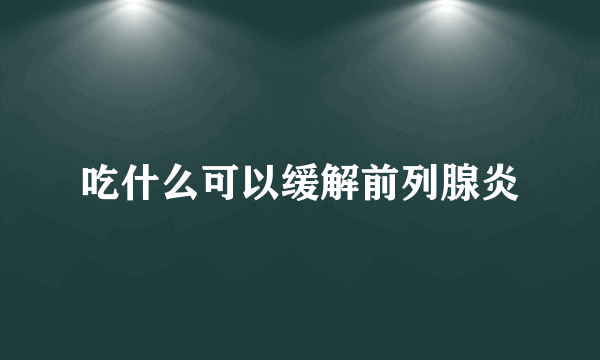 吃什么可以缓解前列腺炎