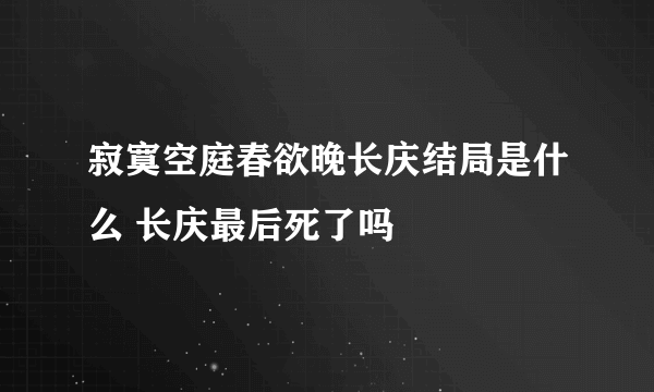 寂寞空庭春欲晚长庆结局是什么 长庆最后死了吗