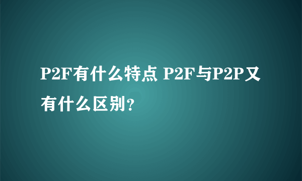 P2F有什么特点 P2F与P2P又有什么区别？