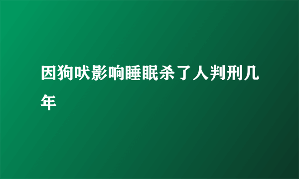 因狗吠影响睡眠杀了人判刑几年