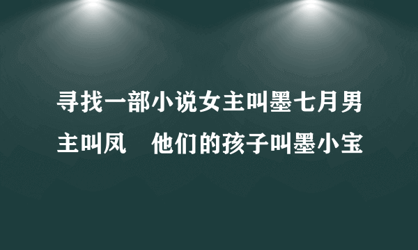 寻找一部小说女主叫墨七月男主叫凤璟他们的孩子叫墨小宝