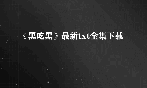 《黑吃黑》最新txt全集下载