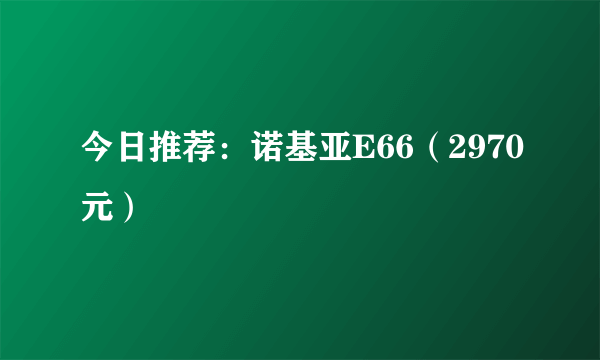 今日推荐：诺基亚E66（2970元）