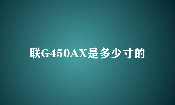 联G450AX是多少寸的