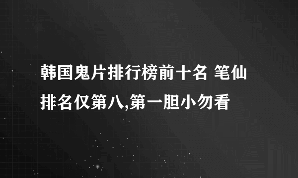 韩国鬼片排行榜前十名 笔仙排名仅第八,第一胆小勿看