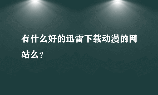 有什么好的迅雷下载动漫的网站么？