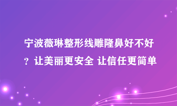 宁波薇琳整形线雕隆鼻好不好？让美丽更安全 让信任更简单