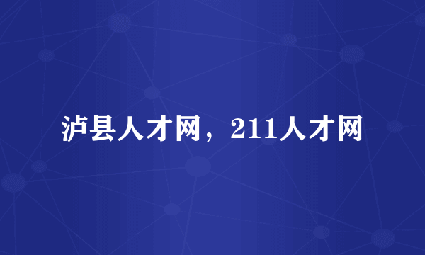 泸县人才网，211人才网