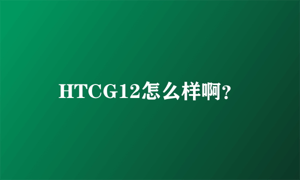 HTCG12怎么样啊？